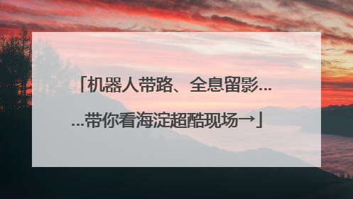 机器人带路、全息留影……带你看海淀超酷现场→