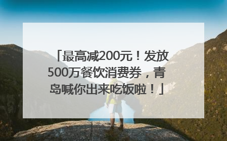 最高减200元！发放500万餐饮消费券，青岛喊你出来吃饭啦！