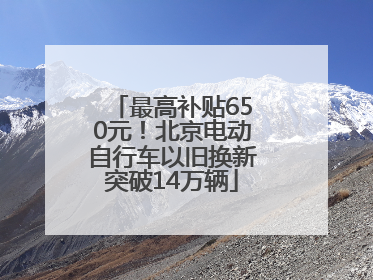最高补贴650元！北京电动自行车以旧换新突破14万辆
