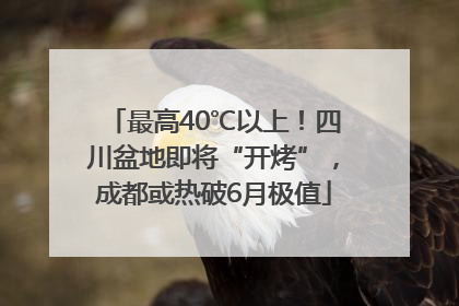 最高40℃以上！四川盆地即将“开烤”，成都或热破6月极值