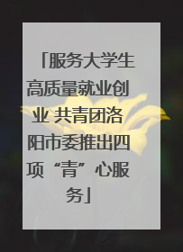 服务大学生高质量就业创业 共青团洛阳市委推出四项“青”心服务
