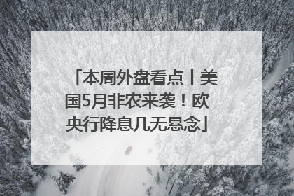本周外盘看点丨美国5月非农来袭！欧央行降息几无悬念