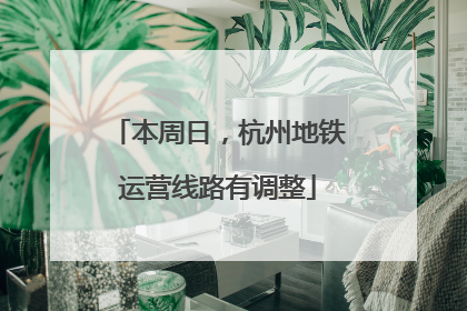本周日，杭州地铁运营线路有调整