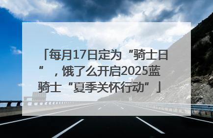 每月17日定为“骑士日”，饿了么开启2025蓝骑士“夏季关怀行动”