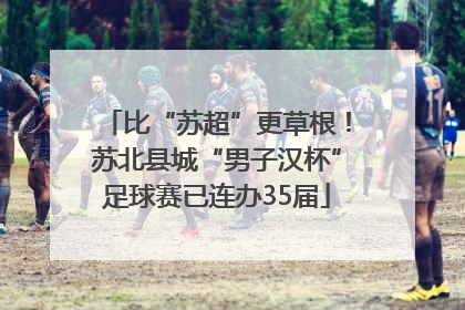 比“苏超”更草根！苏北县城“男子汉杯”足球赛已连办35届