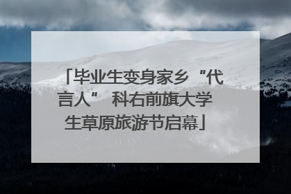 毕业生变身家乡“代言人” 科右前旗大学生草原旅游节启幕