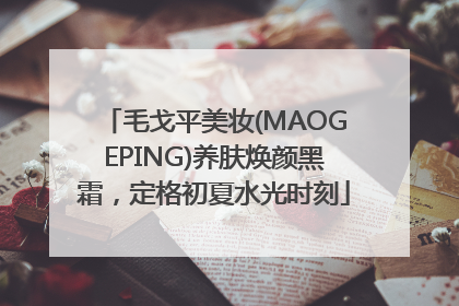 毛戈平美妆(MAOGEPING)养肤焕颜黑霜，定格初夏水光时刻