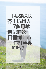 毛都没长齐！杭州人一到6月就惦记的这一口悄悄上市，你打算尝鲜吗？