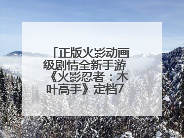 正版火影动画级剧情全新手游《火影忍者：木叶高手》定档7月24日首发