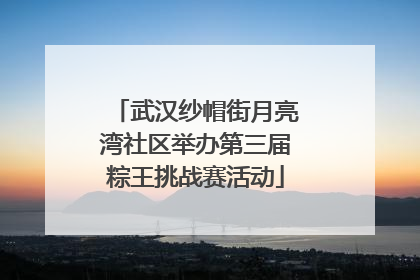 武汉纱帽街月亮湾社区举办第三届粽王挑战赛活动