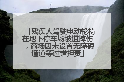 残疾人驾驶电动轮椅在地下停车场坡道摔伤，商场因未设置无障碍通道等过错担责