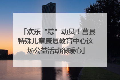 欢乐“粽”动员！莒县特殊儿童康复教育中心这场公益活动很暖心