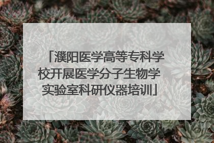 濮阳医学高等专科学校开展医学分子生物学实验室科研仪器培训
