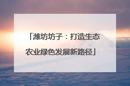 潍坊坊子：打造生态农业绿色发展新路径
