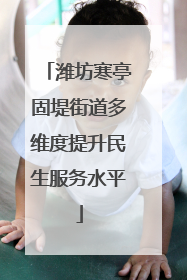 潍坊寒亭固堤街道多维度提升民生服务水平