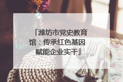 潍坊市党史教育馆：传承红色基因 赋能企业实干