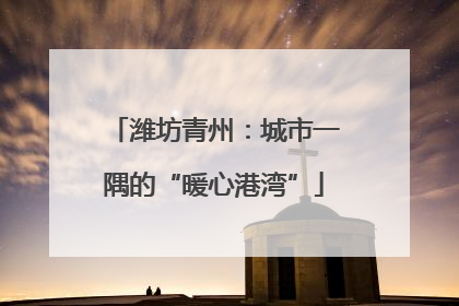 潍坊青州：城市一隅的“暖心港湾”