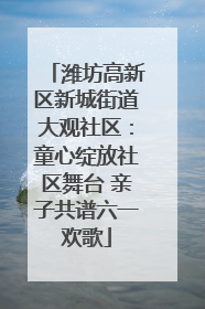 潍坊高新区新城街道大观社区：童心绽放社区舞台 亲子共谱六一欢歌