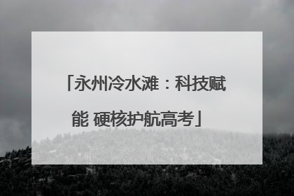 永州冷水滩：科技赋能 硬核护航高考