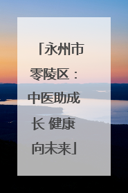 永州市零陵区：中医助成长 健康向未来