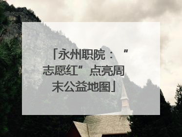 永州职院：“志愿红”点亮周末公益地图