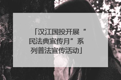汉江国投开展“民法典宣传月”系列普法宣传活动