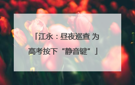 江永：昼夜巡查 为高考按下“静音键”