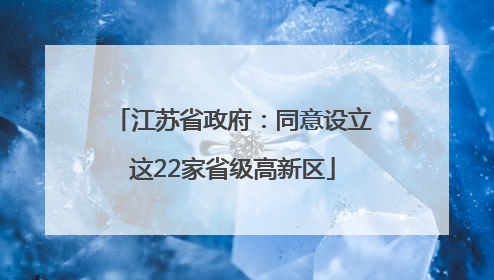 江苏省政府：同意设立这22家省级高新区