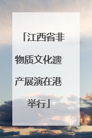 江西省非物质文化遗产展演在港举行