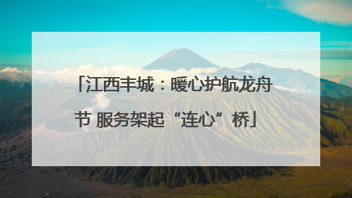 江西丰城：暖心护航龙舟节 服务架起“连心”桥