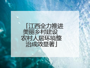 江西全力推进美丽乡村建设 农村人居环境整治成效显著