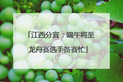 江西分宜：端午将至 龙舟赛选手备赛忙