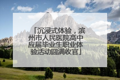 沉浸式体验，滨州市人民医院高中应届毕业生职业体验活动圆满收官
