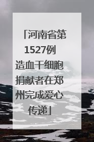 河南省第1527例造血干细胞捐献者在郑州完成爱心传递