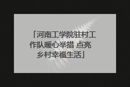 河南工学院驻村工作队暖心举措 点亮乡村幸福生活