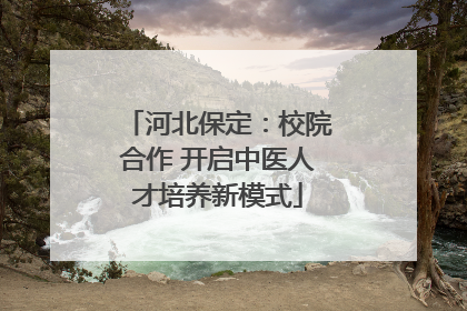 河北保定：校院合作 开启中医人才培养新模式