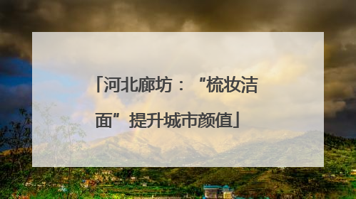 河北廊坊：“梳妆洁面”提升城市颜值