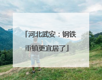 河北武安：钢铁重镇更宜居了