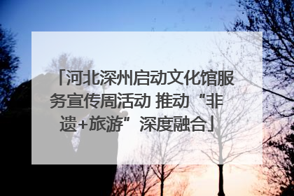 河北深州启动文化馆服务宣传周活动 推动“非遗+旅游”深度融合