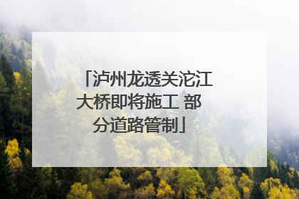 泸州龙透关沱江大桥即将施工 部分道路管制