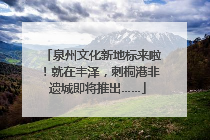泉州文化新地标来啦！就在丰泽，刺桐港非遗城即将推出……