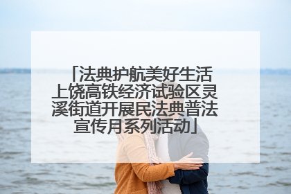 法典护航美好生活 上饶高铁经济试验区灵溪街道开展民法典普法宣传月系列活动