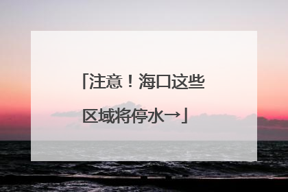 注意！海口这些区域将停水→