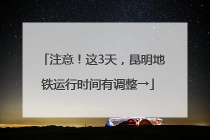 注意！这3天，昆明地铁运行时间有调整→