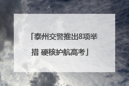 泰州交警推出8项举措 硬核护航高考