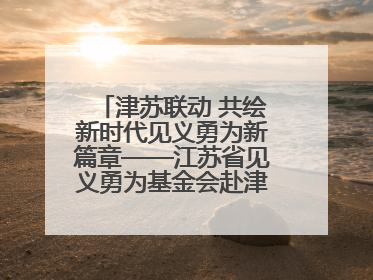 津苏联动 共绘新时代见义勇为新篇章——江苏省见义勇为基金会赴津考察交流
