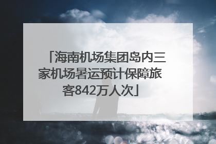 海南机场集团岛内三家机场暑运预计保障旅客842万人次