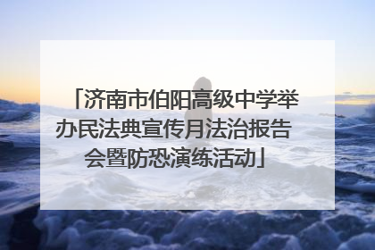 济南市伯阳高级中学举办民法典宣传月法治报告会暨防恐演练活动