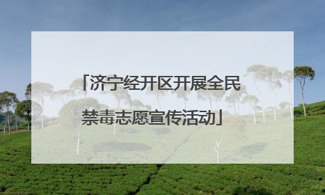 济宁经开区开展全民禁毒志愿宣传活动