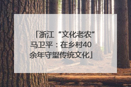 浙江“文化老农”马卫平：在乡村40余年守望传统文化